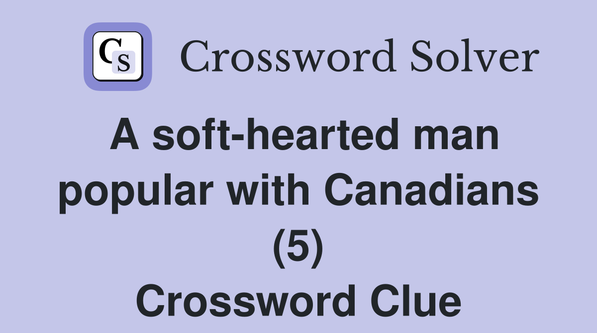 A soft hearted man popular with Canadians (5) Crossword Clue Answers